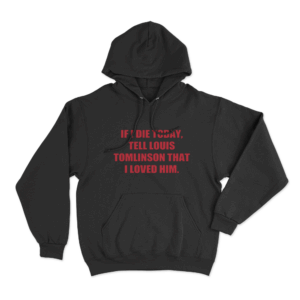 Louis Tomlinson inspired If I Die Today Tell Louis Tomlinson That I Loved Him Unisex Hoodie Black