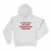 Louis Tomlinson inspired If I Die Today Tell Louis Tomlinson That I Loved Him Unisex Hoodie White